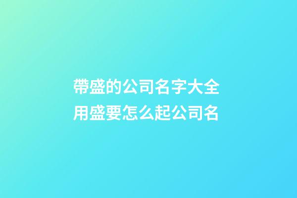 帶盛的公司名字大全 用盛要怎么起公司名-第1張-公司起名-玄機派